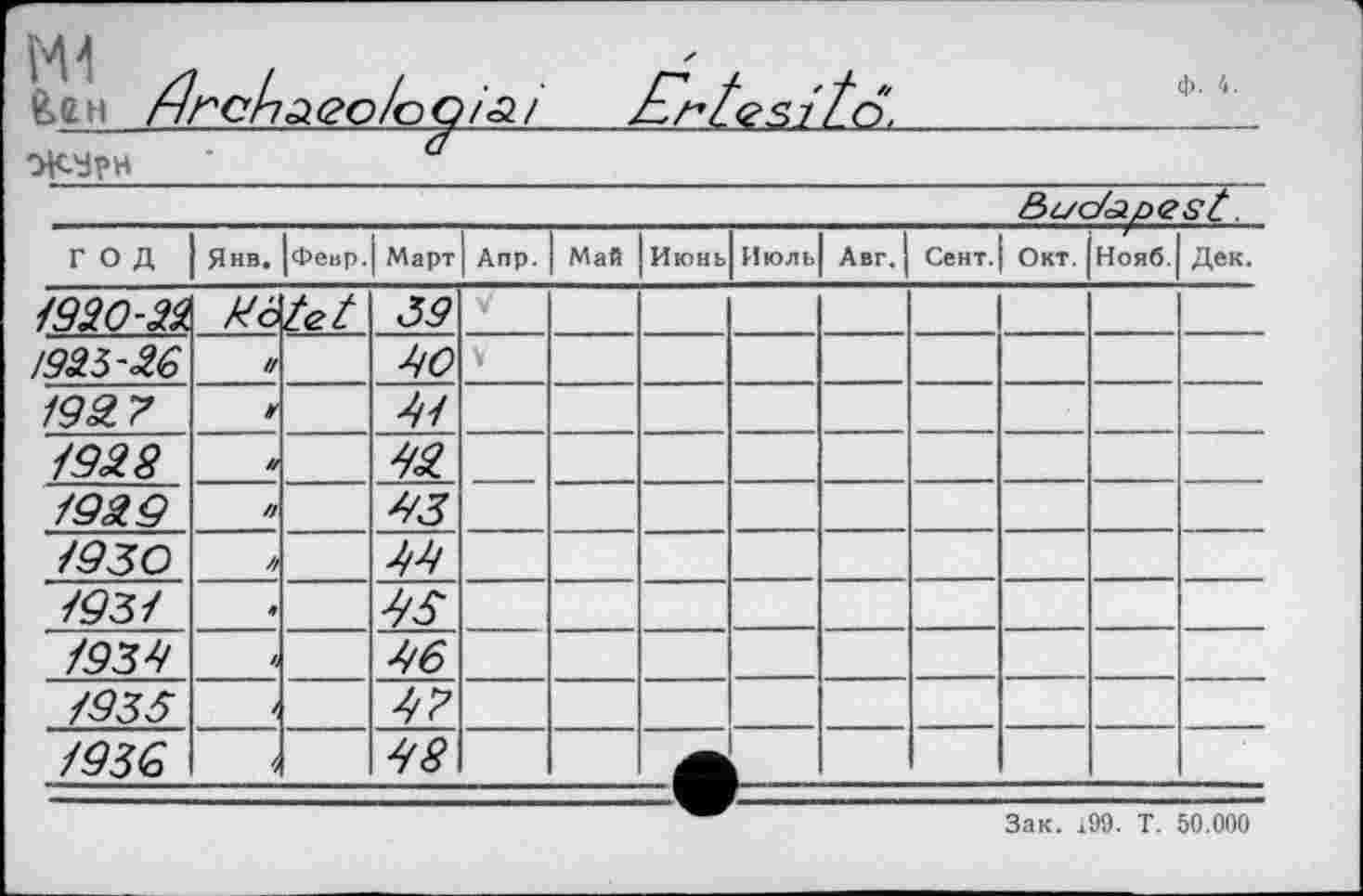 ﻿Ml /7 /	/ • •
f-ircl'làQoloQia.l
эК8рн ___________а
ф. 4.
год	Янв.	Февр.| Март		Апр.	Май	Июнь	Июль	Авг.	Сент.	Окт.	Нояб.	Дек.
1920-3%	//d	tet	39	V								
1935-30	и		50									
1937			51									
1928			52									
1929	//		53									
1930	7/		59									
1931	*		55									
1935	4		56									
1935			57									
1936			58									
												
к.